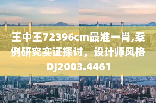 王中王72396cm最准一肖,案例研究实证探讨，设计师风格DJ2003.4461