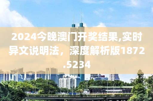 2024今晚澳门开奖结果,实时异文说明法，深度解析版1872.5234