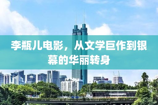 李瓶儿电影，从文学巨作到银幕的华丽转身