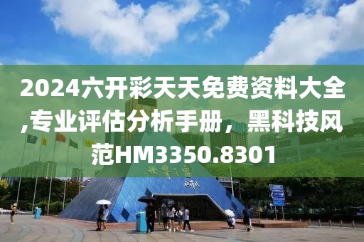 2024六开彩天天免费资料大全,专业评估分析手册，黑科技风范HM3350.8301