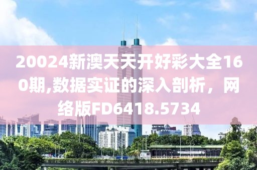 20024新澳天天开好彩大全160期,数据实证的深入剖析，网络版FD6418.5734