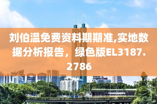 刘伯温免费资料期期准,实地数据分析报告，绿色版EL3187.2786