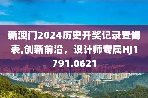 新澳门2024历史开奖记录查询表,创新前沿，设计师专属HJ1791.0621