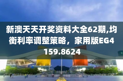 新澳天天开奖资料大全62期,均衡利率调整策略，家用版EG4159.8624