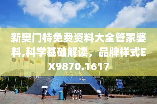 新奥门特免费资料大全管家婆料,科学基础解读，品牌样式EX9870.1617
