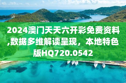 2024澳门天天六开彩免费资料,数据多维解读呈现，本地特色版HQ720.0542