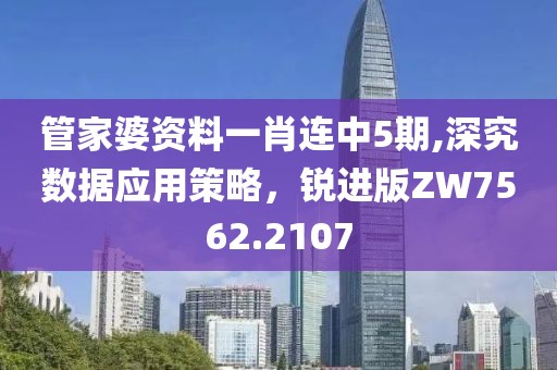 管家婆资料一肖连中5期,深究数据应用策略，锐进版ZW7562.2107