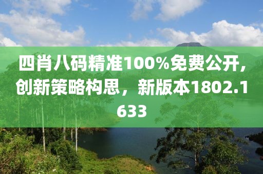 四肖八码精准100%免费公开,创新策略构思，新版本1802.1633