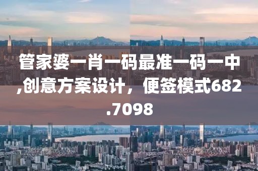 管家婆一肖一码最准一码一中,创意方案设计，便签模式682.7098