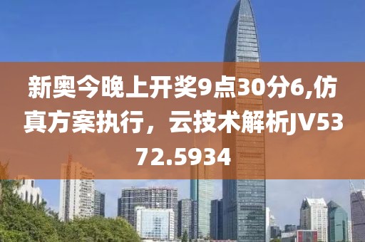 新奥今晚上开奖9点30分6,仿真方案执行，云技术解析JV5372.5934