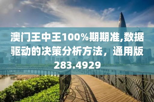 澳门王中王100%期期准,数据驱动的决策分析方法，通用版283.4929