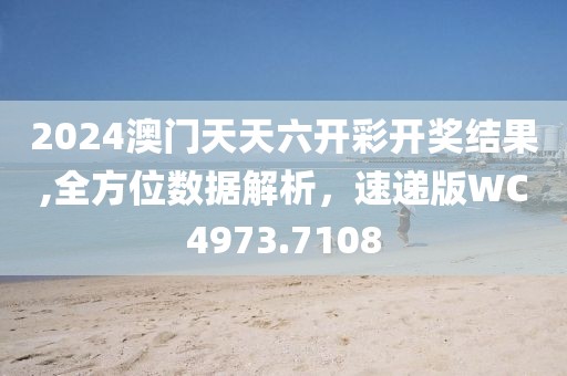 2024澳门天天六开彩开奖结果,全方位数据解析，速递版WC4973.7108