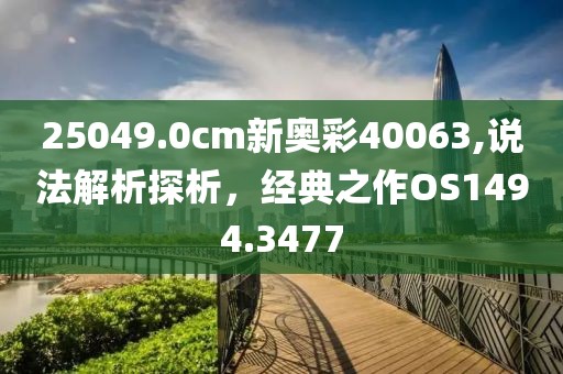 25049.0cm新奥彩40063,说法解析探析，经典之作OS1494.3477