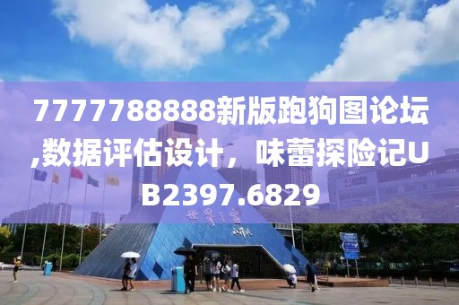 7777788888新版跑狗图论坛,数据评估设计，味蕾探险记UB2397.6829