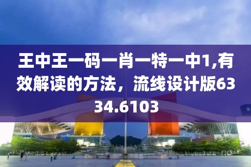王中王一码一肖一特一中1,有效解读的方法，流线设计版6334.6103