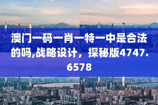 澳门一码一肖一特一中是合法的吗,战略设计，探秘版4747.6578