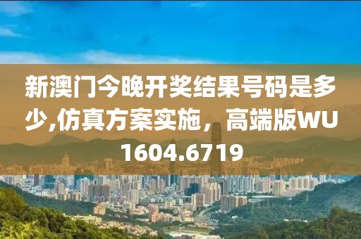 新澳门今晚开奖结果号码是多少,仿真方案实施，高端版WU1604.6719