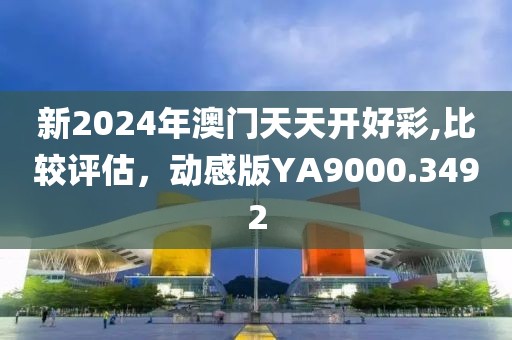 新2024年澳门天天开好彩,比较评估，动感版YA9000.3492