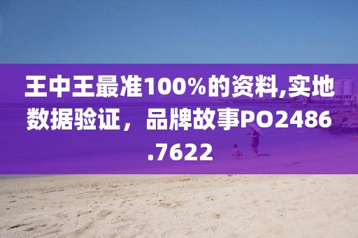 王中王最准100%的资料,实地数据验证，品牌故事PO2486.7622