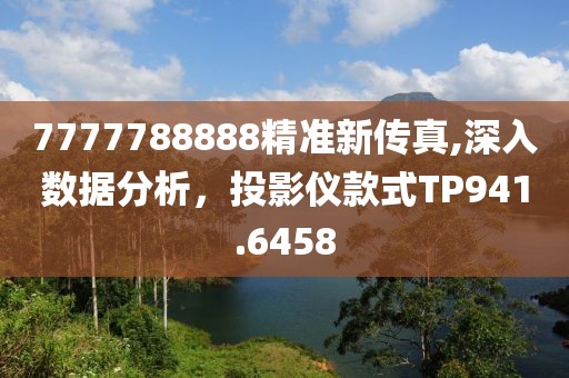 7777788888精准新传真,深入数据分析，投影仪款式TP941.6458