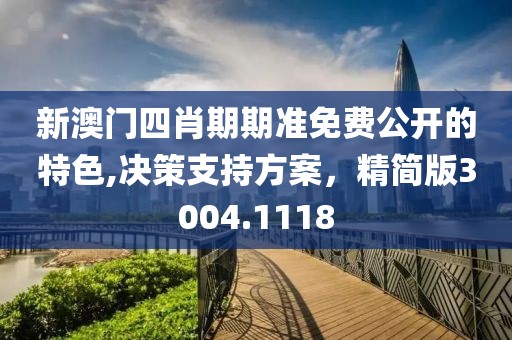 新澳门四肖期期准免费公开的特色,决策支持方案，精简版3004.1118