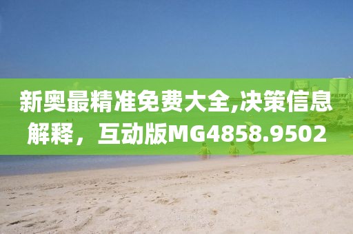 新奥最精准免费大全,决策信息解释，互动版MG4858.9502