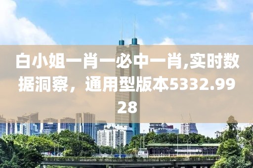 白小姐一肖一必中一肖,实时数据洞察，通用型版本5332.9928
