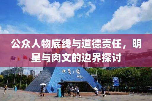 公众人物底线与道德责任，明星与肉文的边界探讨