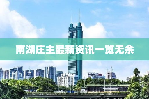 南湖庄主最新资讯一览无余