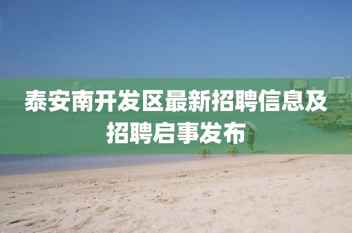 泰安南开发区最新招聘信息及招聘启事发布