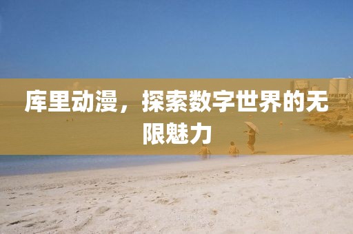 库里动漫，探索数字世界的无限魅力