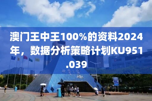 澳门王中王100%的资料2024年，数据分析策略计划KU951.039