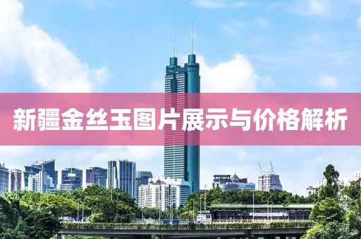 新疆金丝玉图片展示与价格解析