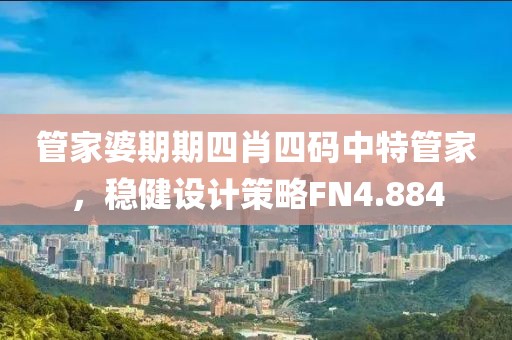 管家婆期期四肖四码中特管家，稳健设计策略FN4.884