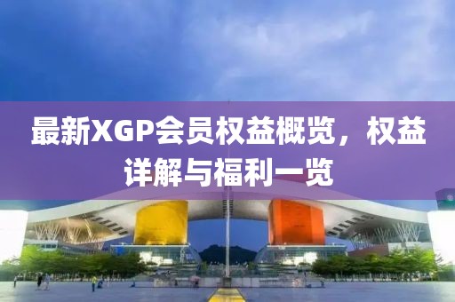 最新XGP会员权益概览，权益详解与福利一览