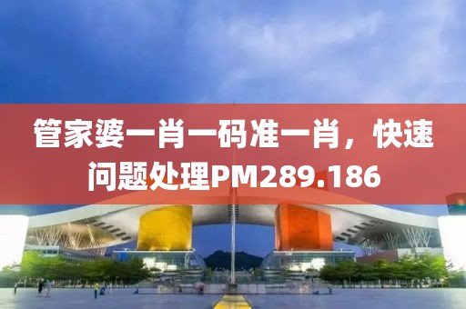 管家婆一肖一码准一肖，快速问题处理PM289.186