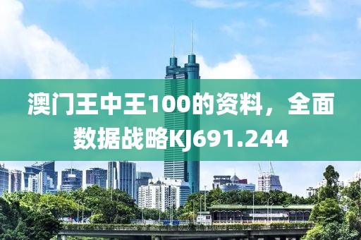 澳门王中王100的资料，全面数据战略KJ691.244