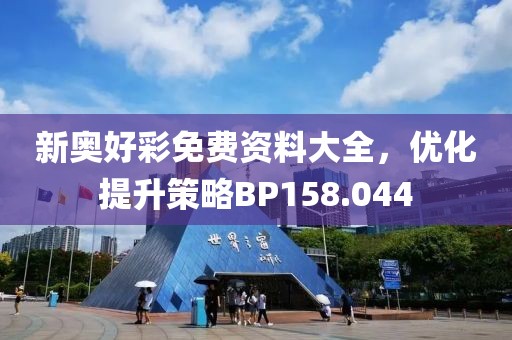 新奥好彩免费资料大全，优化提升策略BP158.044