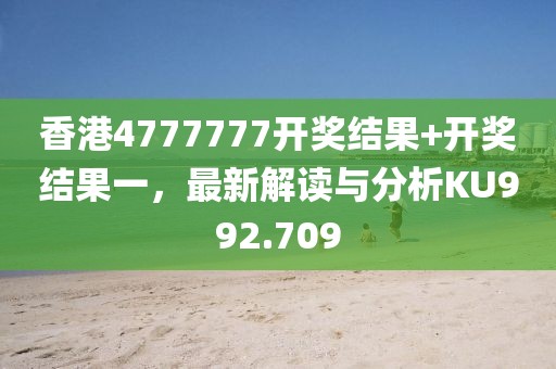 香港4777777开奖结果+开奖结果一，最新解读与分析KU992.709