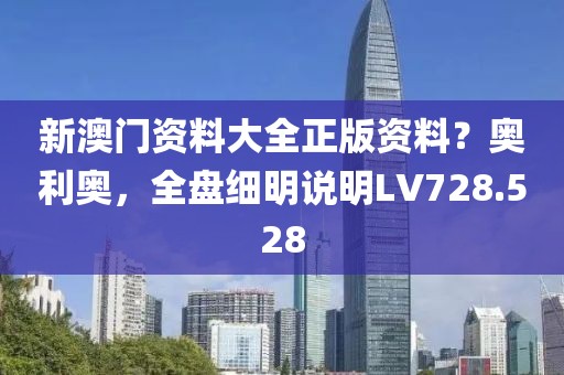 新澳门资料大全正版资料？奥利奥，全盘细明说明LV728.528