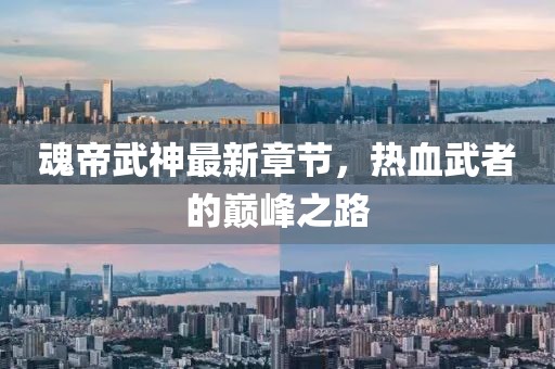 魂帝武神最新章节，热血武者的巅峰之路