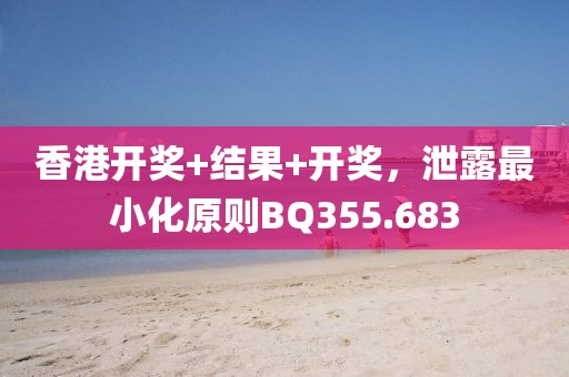香港开奖+结果+开奖，泄露最小化原则BQ355.683
