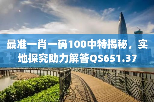 最准一肖一码100中特揭秘，实地探究助力解答QS651.37
