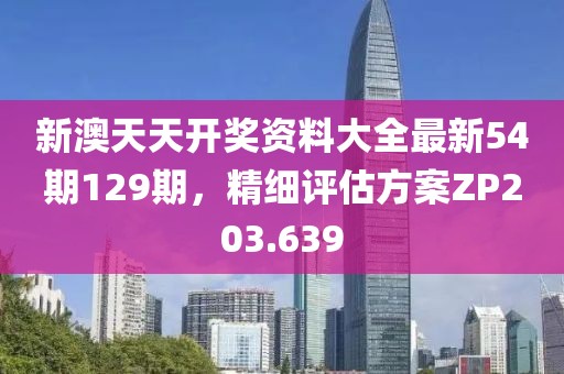 新澳天天开奖资料大全最新54期129期，精细评估方案ZP203.639