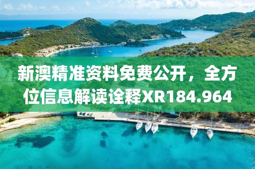 新澳精准资料免费公开，全方位信息解读诠释XR184.964