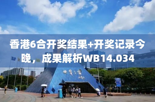 香港6合开奖结果+开奖记录今晚，成果解析WB14.034