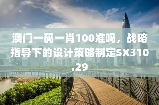 澳门一码一肖100准吗，战略指导下的设计策略制定SX310.29