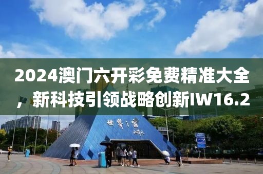 2024澳门六开彩免费精准大全，新科技引领战略创新IW16.2
