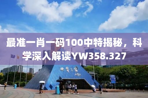 最准一肖一码100中特揭秘，科学深入解读YW358.327