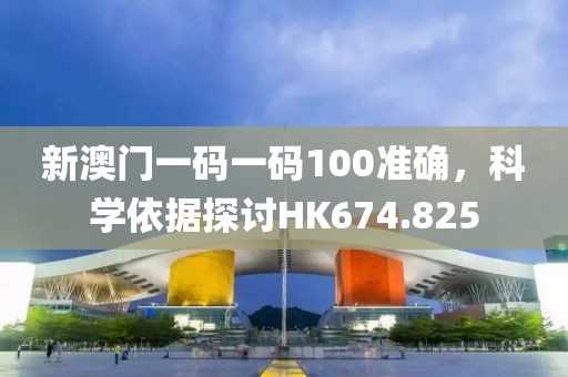 新澳门一码一码100准确，科学依据探讨HK674.825